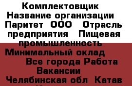 Комплектовщик › Название организации ­ Паритет, ООО › Отрасль предприятия ­ Пищевая промышленность › Минимальный оклад ­ 22 000 - Все города Работа » Вакансии   . Челябинская обл.,Катав-Ивановск г.